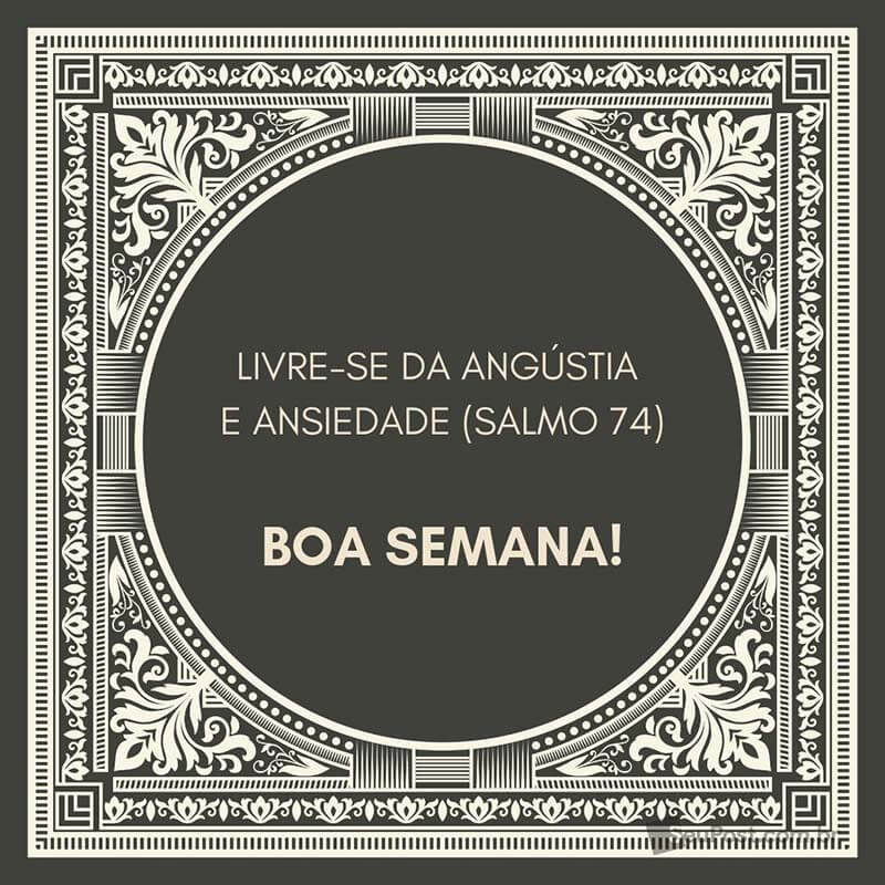 Livre-se da angústia e ansiedade (Salmo 74). Boa semana!