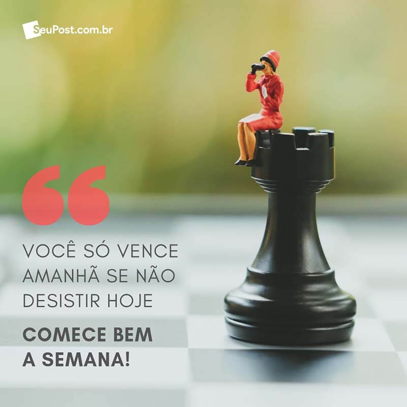 Você só vence amanhã se não desistir hoje. Comece bem a semana!