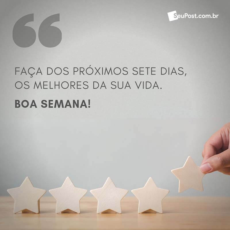 Faça dos próximos sete dias, os melhores da sua vida. Boa semana!