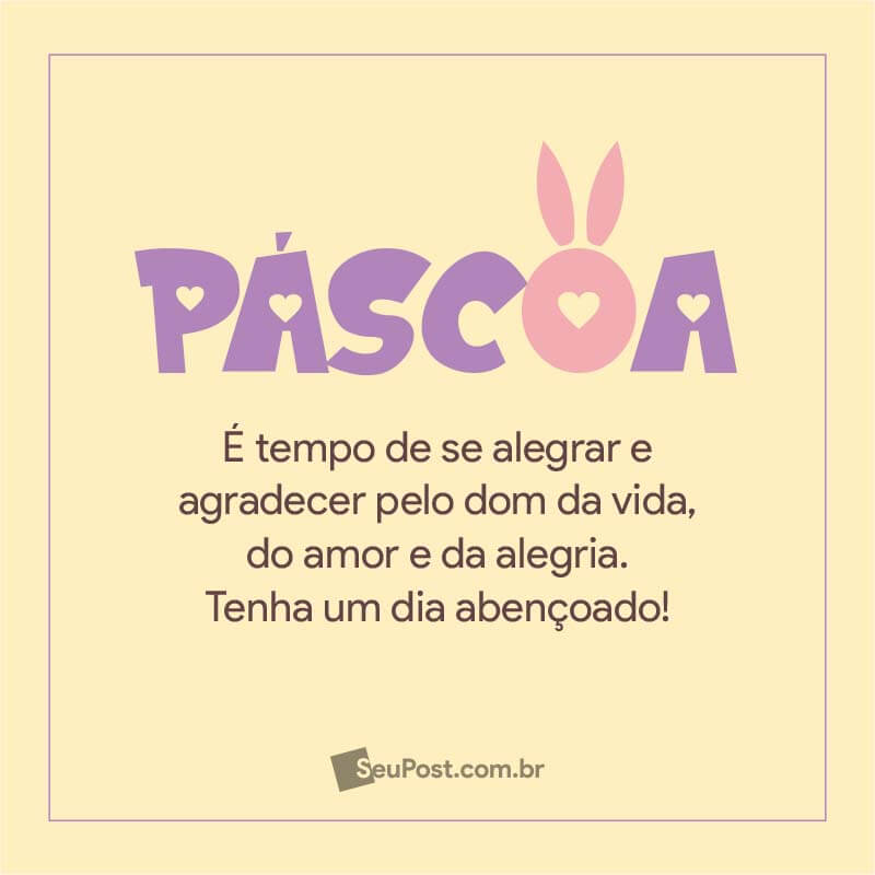 Páscoa é tempo de se alegrar e agradecer pelo dom da vida, do amor e da alegria. Tenha um dia abençoado. Feliz Páscoa!